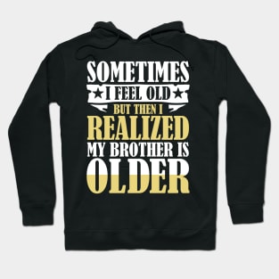 Sometimes I Feel Old But Then I Realize My Brother is Older Hoodie